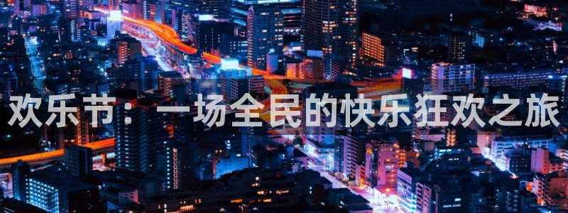 长征平台平台注册账号：欢乐节：一场全民的快乐狂欢之旅