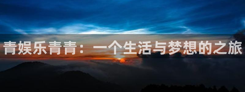 长征平台能退款吗：青娱乐青青：一个生活与梦想的之旅
