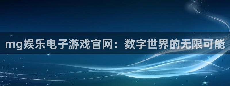 壹号电子娱乐app下载官网：mg娱乐电子游戏官网：数字世界的无限可能