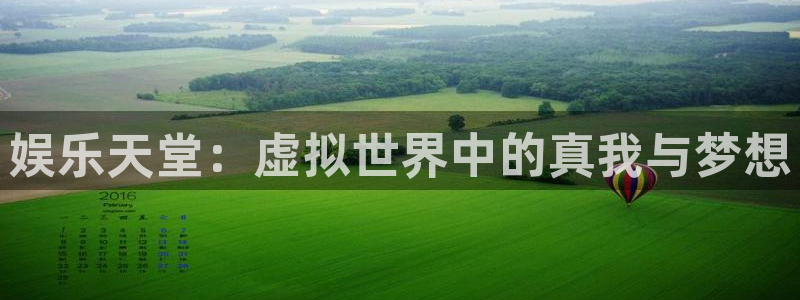 长征平台电子游戏官网：娱乐天堂：虚拟世界中的真我与梦想