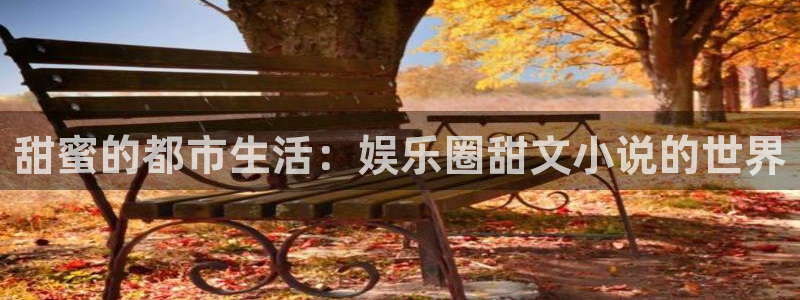 长征平台科技赋能,让平台更有趣：甜蜜的都市生活：娱乐圈甜文小说的世界